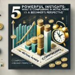 5 Powerful Insights What is Compounding in Mutual Funds A Beginner's Perspective